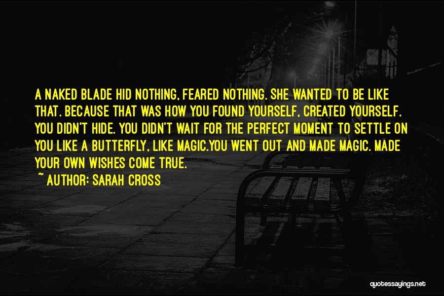 Sarah Cross Quotes: A Naked Blade Hid Nothing, Feared Nothing. She Wanted To Be Like That. Because That Was How You Found Yourself,