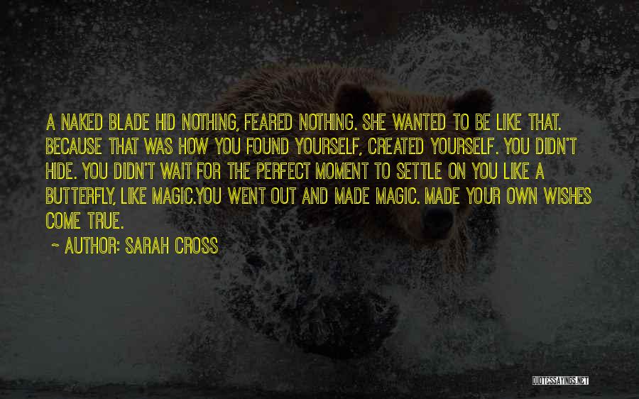 Sarah Cross Quotes: A Naked Blade Hid Nothing, Feared Nothing. She Wanted To Be Like That. Because That Was How You Found Yourself,