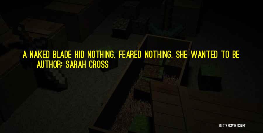 Sarah Cross Quotes: A Naked Blade Hid Nothing, Feared Nothing. She Wanted To Be Like That. Because That Was How You Found Yourself,