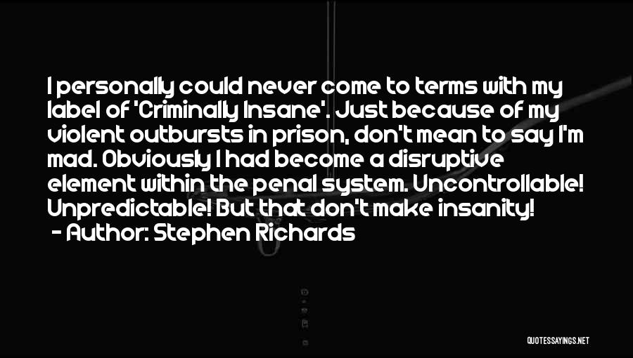 Stephen Richards Quotes: I Personally Could Never Come To Terms With My Label Of 'criminally Insane'. Just Because Of My Violent Outbursts In