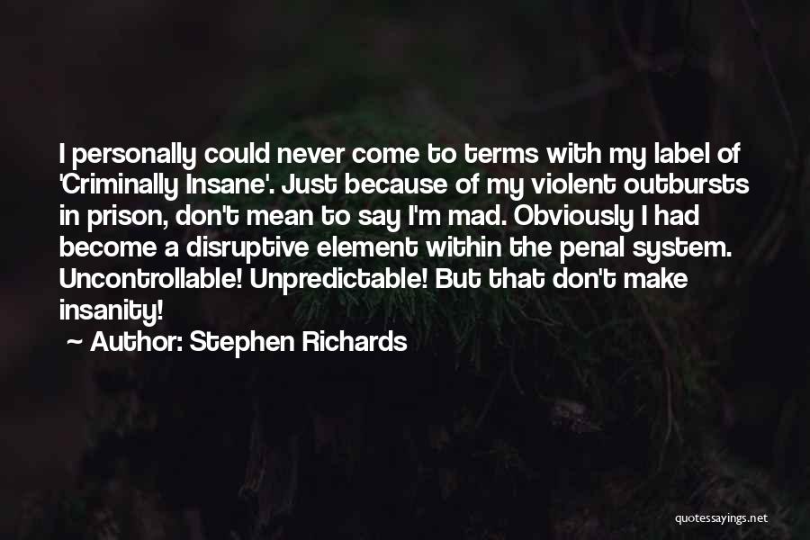 Stephen Richards Quotes: I Personally Could Never Come To Terms With My Label Of 'criminally Insane'. Just Because Of My Violent Outbursts In