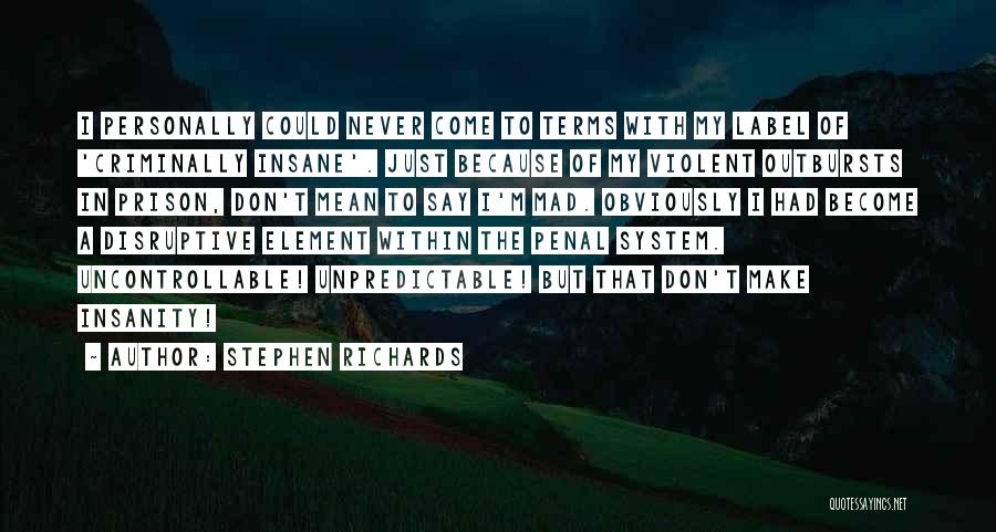 Stephen Richards Quotes: I Personally Could Never Come To Terms With My Label Of 'criminally Insane'. Just Because Of My Violent Outbursts In