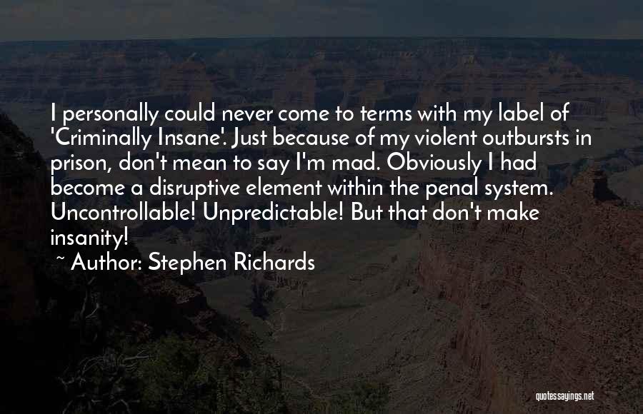 Stephen Richards Quotes: I Personally Could Never Come To Terms With My Label Of 'criminally Insane'. Just Because Of My Violent Outbursts In