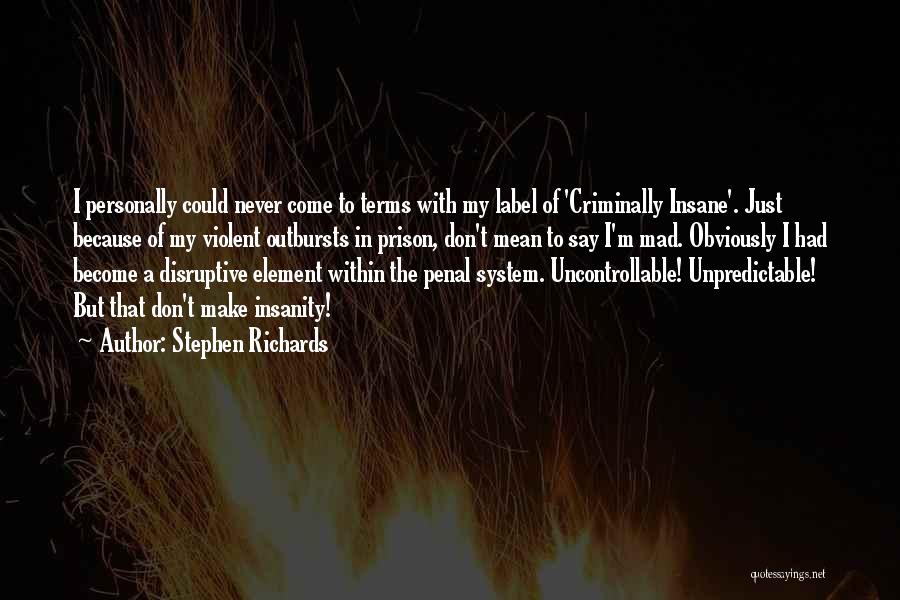 Stephen Richards Quotes: I Personally Could Never Come To Terms With My Label Of 'criminally Insane'. Just Because Of My Violent Outbursts In