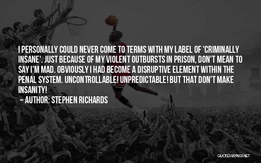 Stephen Richards Quotes: I Personally Could Never Come To Terms With My Label Of 'criminally Insane'. Just Because Of My Violent Outbursts In