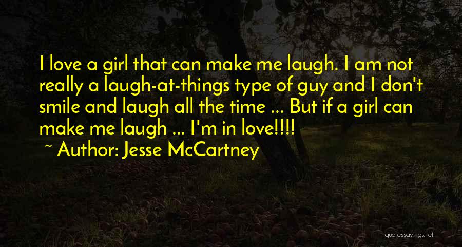 Jesse McCartney Quotes: I Love A Girl That Can Make Me Laugh. I Am Not Really A Laugh-at-things Type Of Guy And I