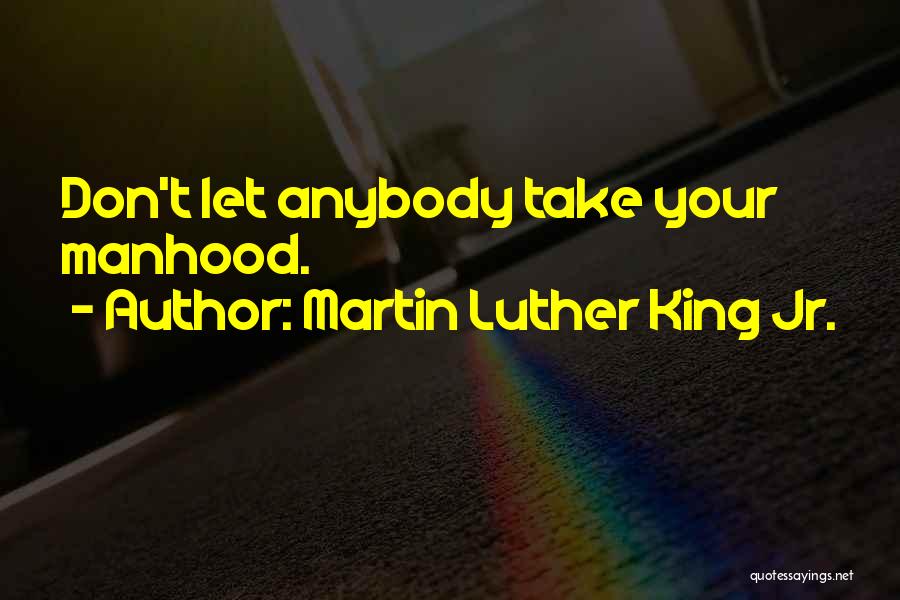 Martin Luther King Jr. Quotes: Don't Let Anybody Take Your Manhood.