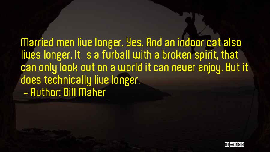 Bill Maher Quotes: Married Men Live Longer. Yes. And An Indoor Cat Also Lives Longer. It's A Furball With A Broken Spirit, That