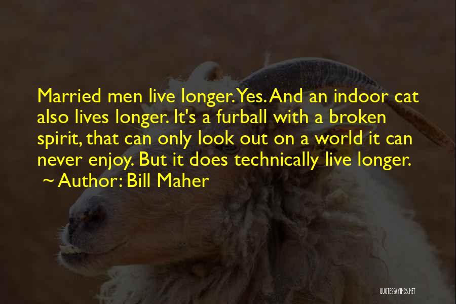 Bill Maher Quotes: Married Men Live Longer. Yes. And An Indoor Cat Also Lives Longer. It's A Furball With A Broken Spirit, That