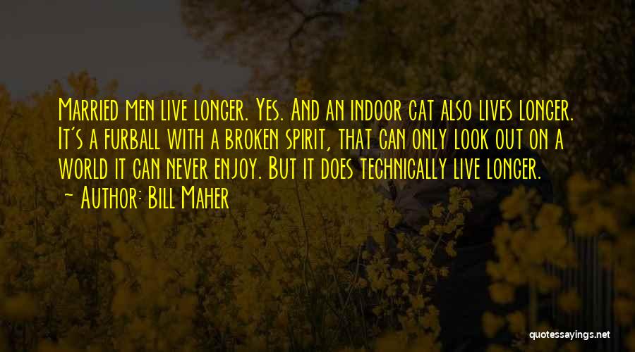 Bill Maher Quotes: Married Men Live Longer. Yes. And An Indoor Cat Also Lives Longer. It's A Furball With A Broken Spirit, That