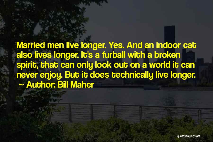 Bill Maher Quotes: Married Men Live Longer. Yes. And An Indoor Cat Also Lives Longer. It's A Furball With A Broken Spirit, That