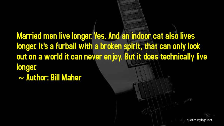 Bill Maher Quotes: Married Men Live Longer. Yes. And An Indoor Cat Also Lives Longer. It's A Furball With A Broken Spirit, That