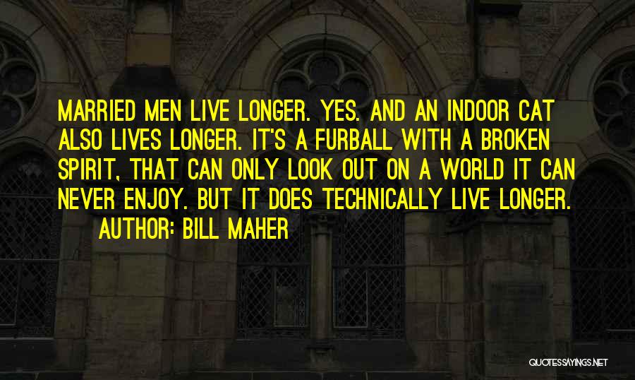 Bill Maher Quotes: Married Men Live Longer. Yes. And An Indoor Cat Also Lives Longer. It's A Furball With A Broken Spirit, That