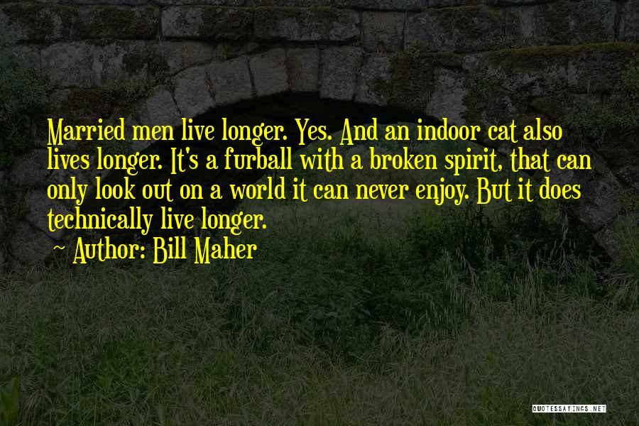 Bill Maher Quotes: Married Men Live Longer. Yes. And An Indoor Cat Also Lives Longer. It's A Furball With A Broken Spirit, That