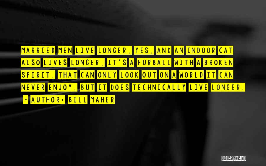 Bill Maher Quotes: Married Men Live Longer. Yes. And An Indoor Cat Also Lives Longer. It's A Furball With A Broken Spirit, That