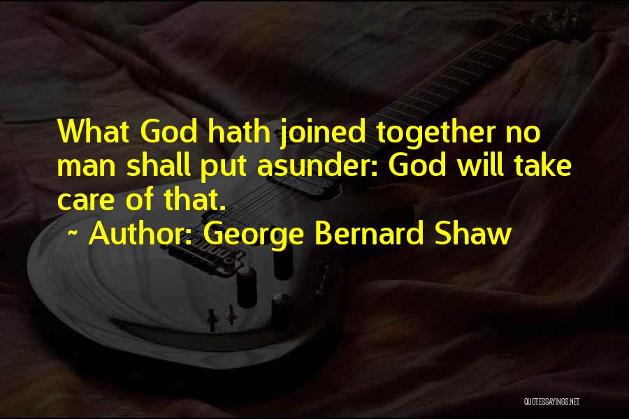 George Bernard Shaw Quotes: What God Hath Joined Together No Man Shall Put Asunder: God Will Take Care Of That.