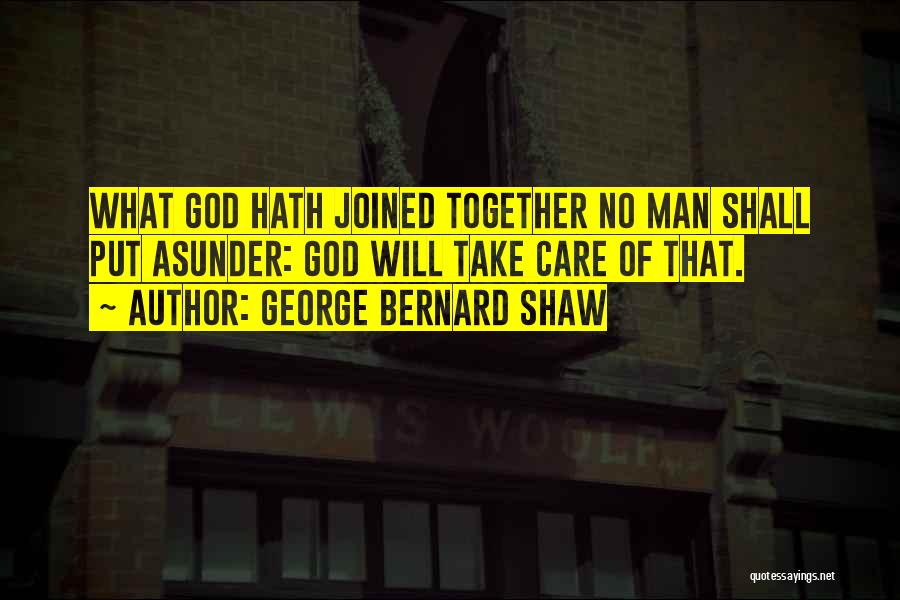 George Bernard Shaw Quotes: What God Hath Joined Together No Man Shall Put Asunder: God Will Take Care Of That.