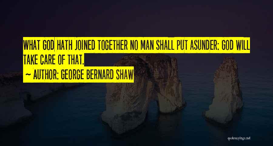 George Bernard Shaw Quotes: What God Hath Joined Together No Man Shall Put Asunder: God Will Take Care Of That.
