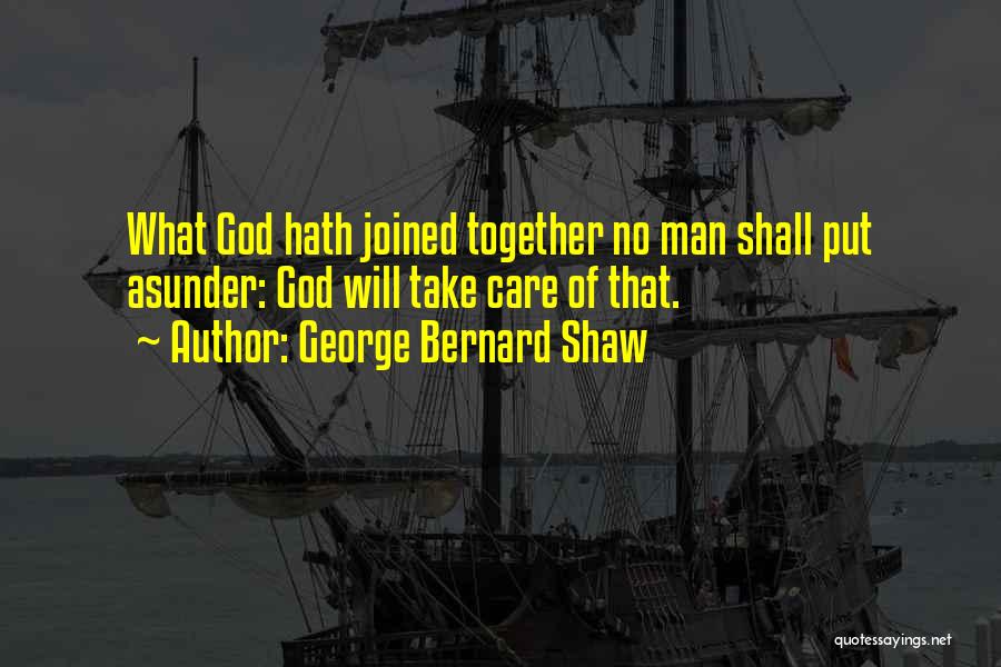 George Bernard Shaw Quotes: What God Hath Joined Together No Man Shall Put Asunder: God Will Take Care Of That.