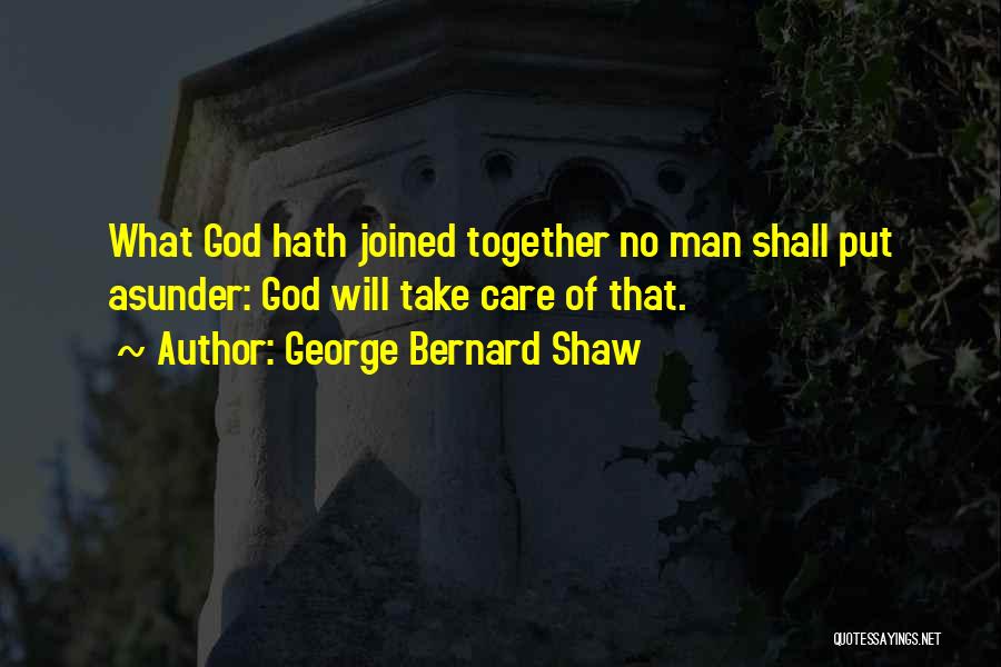 George Bernard Shaw Quotes: What God Hath Joined Together No Man Shall Put Asunder: God Will Take Care Of That.