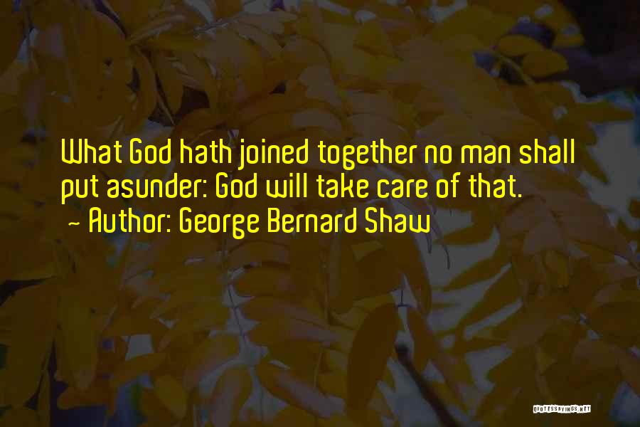 George Bernard Shaw Quotes: What God Hath Joined Together No Man Shall Put Asunder: God Will Take Care Of That.