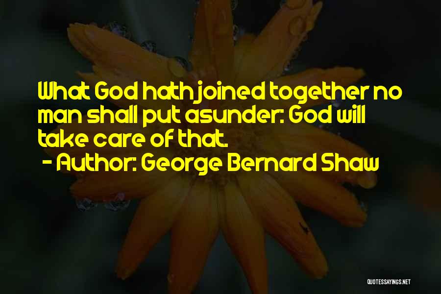 George Bernard Shaw Quotes: What God Hath Joined Together No Man Shall Put Asunder: God Will Take Care Of That.