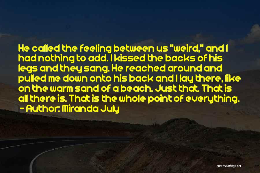 Miranda July Quotes: He Called The Feeling Between Us Weird, And I Had Nothing To Add. I Kissed The Backs Of His Legs