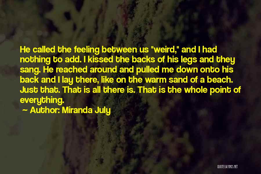 Miranda July Quotes: He Called The Feeling Between Us Weird, And I Had Nothing To Add. I Kissed The Backs Of His Legs