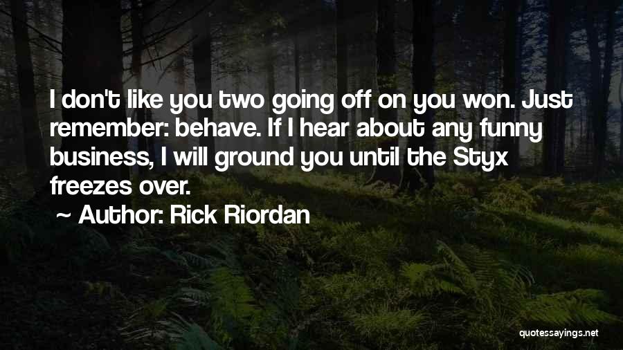 Rick Riordan Quotes: I Don't Like You Two Going Off On You Won. Just Remember: Behave. If I Hear About Any Funny Business,