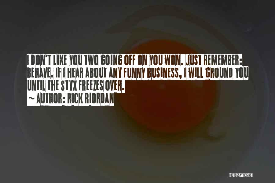 Rick Riordan Quotes: I Don't Like You Two Going Off On You Won. Just Remember: Behave. If I Hear About Any Funny Business,