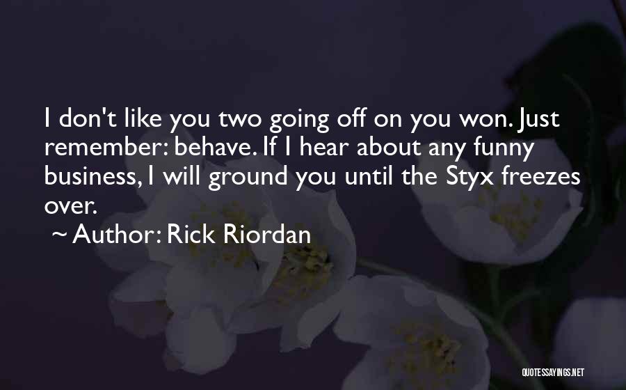 Rick Riordan Quotes: I Don't Like You Two Going Off On You Won. Just Remember: Behave. If I Hear About Any Funny Business,