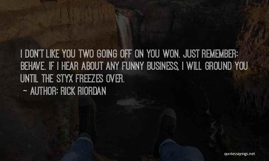 Rick Riordan Quotes: I Don't Like You Two Going Off On You Won. Just Remember: Behave. If I Hear About Any Funny Business,