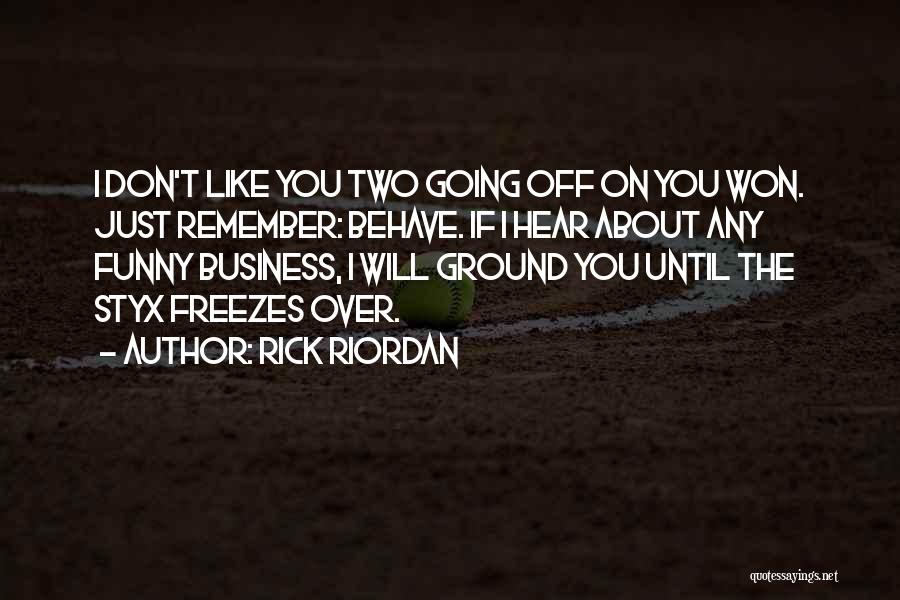 Rick Riordan Quotes: I Don't Like You Two Going Off On You Won. Just Remember: Behave. If I Hear About Any Funny Business,