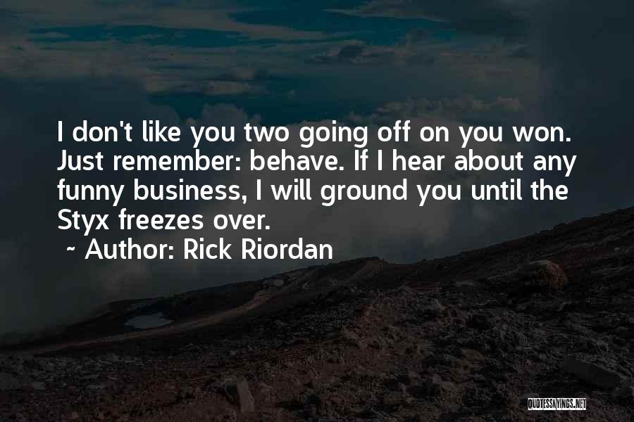 Rick Riordan Quotes: I Don't Like You Two Going Off On You Won. Just Remember: Behave. If I Hear About Any Funny Business,