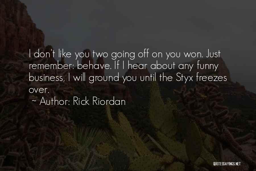 Rick Riordan Quotes: I Don't Like You Two Going Off On You Won. Just Remember: Behave. If I Hear About Any Funny Business,