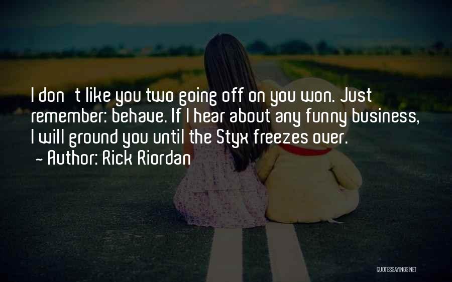 Rick Riordan Quotes: I Don't Like You Two Going Off On You Won. Just Remember: Behave. If I Hear About Any Funny Business,