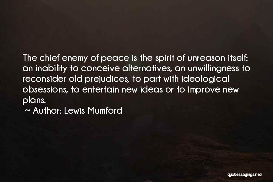 Lewis Mumford Quotes: The Chief Enemy Of Peace Is The Spirit Of Unreason Itself: An Inability To Conceive Alternatives, An Unwillingness To Reconsider