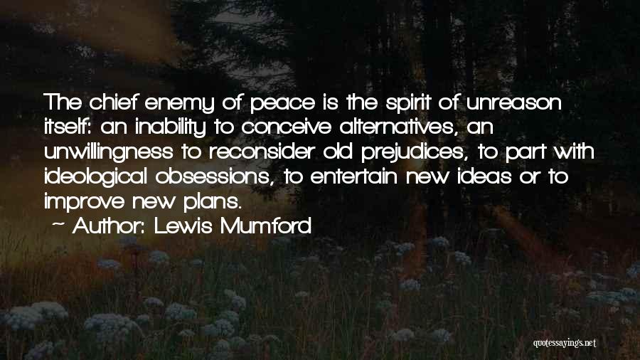 Lewis Mumford Quotes: The Chief Enemy Of Peace Is The Spirit Of Unreason Itself: An Inability To Conceive Alternatives, An Unwillingness To Reconsider