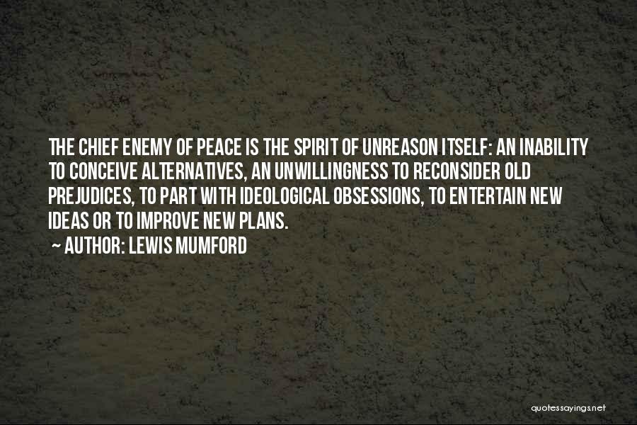 Lewis Mumford Quotes: The Chief Enemy Of Peace Is The Spirit Of Unreason Itself: An Inability To Conceive Alternatives, An Unwillingness To Reconsider