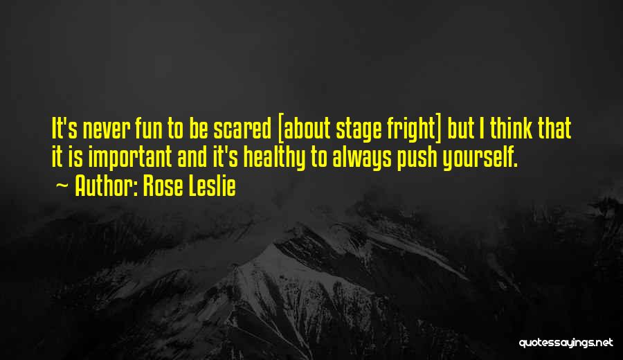 Rose Leslie Quotes: It's Never Fun To Be Scared [about Stage Fright] But I Think That It Is Important And It's Healthy To