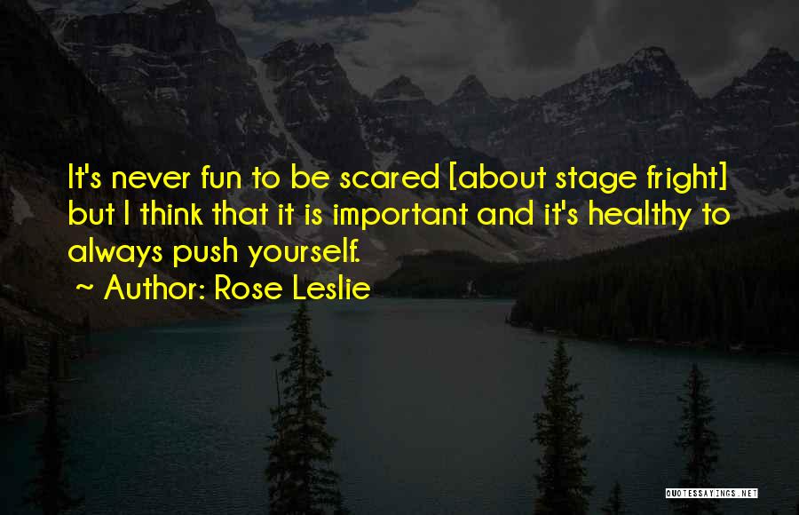 Rose Leslie Quotes: It's Never Fun To Be Scared [about Stage Fright] But I Think That It Is Important And It's Healthy To