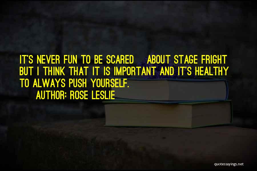 Rose Leslie Quotes: It's Never Fun To Be Scared [about Stage Fright] But I Think That It Is Important And It's Healthy To