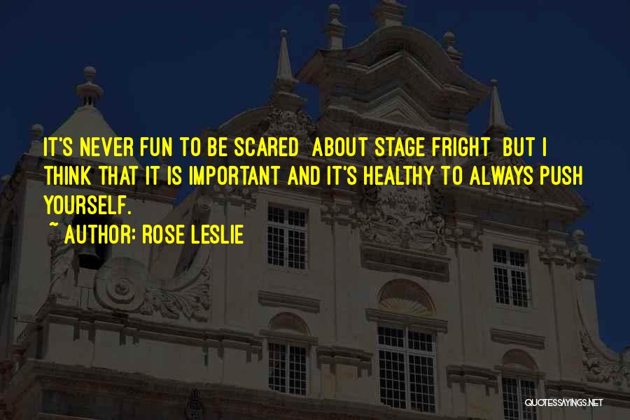 Rose Leslie Quotes: It's Never Fun To Be Scared [about Stage Fright] But I Think That It Is Important And It's Healthy To