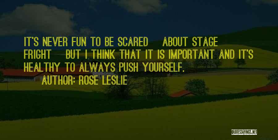 Rose Leslie Quotes: It's Never Fun To Be Scared [about Stage Fright] But I Think That It Is Important And It's Healthy To