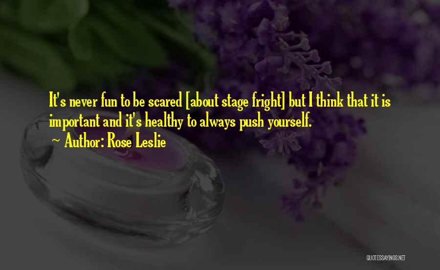 Rose Leslie Quotes: It's Never Fun To Be Scared [about Stage Fright] But I Think That It Is Important And It's Healthy To