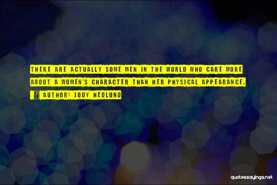 Jody Hedlund Quotes: There Are Actually Some Men In The World Who Care More About A Women's Character Than Her Physical Appearance.