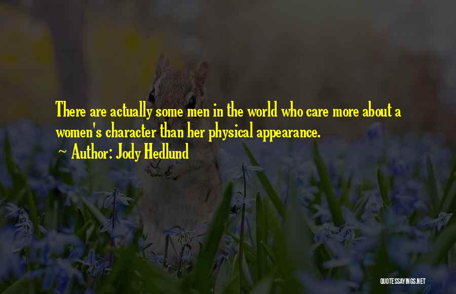 Jody Hedlund Quotes: There Are Actually Some Men In The World Who Care More About A Women's Character Than Her Physical Appearance.