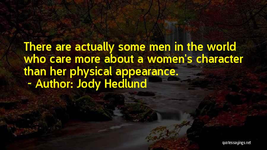 Jody Hedlund Quotes: There Are Actually Some Men In The World Who Care More About A Women's Character Than Her Physical Appearance.