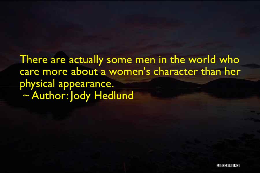 Jody Hedlund Quotes: There Are Actually Some Men In The World Who Care More About A Women's Character Than Her Physical Appearance.