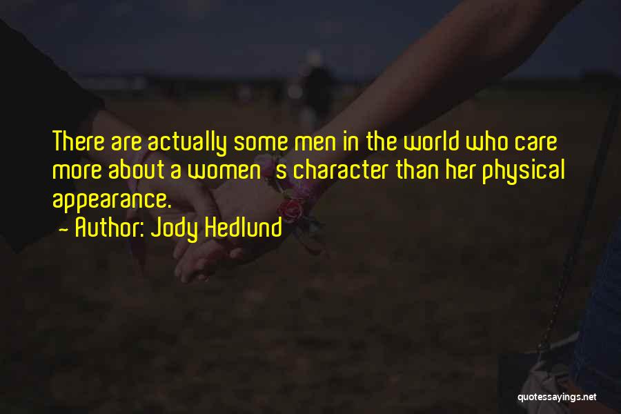 Jody Hedlund Quotes: There Are Actually Some Men In The World Who Care More About A Women's Character Than Her Physical Appearance.